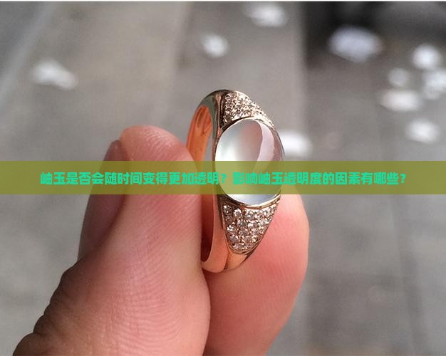 岫玉是否会随时间变得更加透明？影响岫玉透明度的因素有哪些？