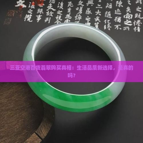 三亚空港百货翡翠购买真相：生活品质新选择，是真的吗？