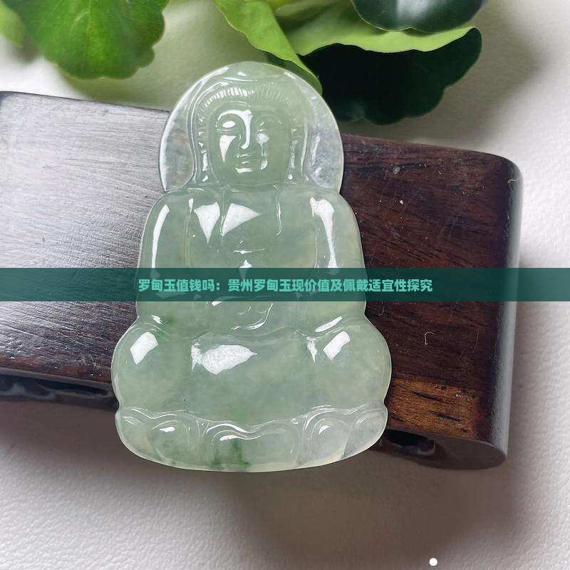 罗甸玉值钱吗：贵州罗甸玉现价值及佩戴适宜性探究