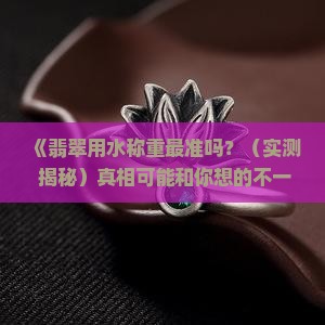 翡翠用水称重最准吗