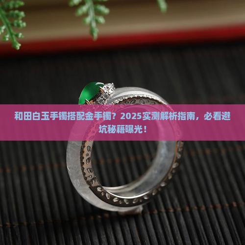 和田白玉手镯可以和金手镯一起戴吗