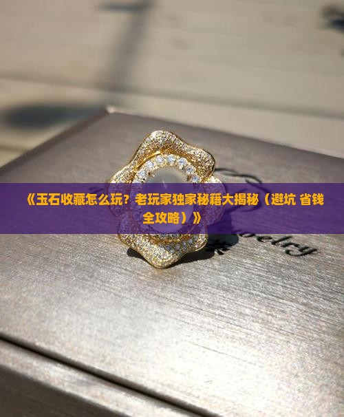 玉石收藏知识介绍