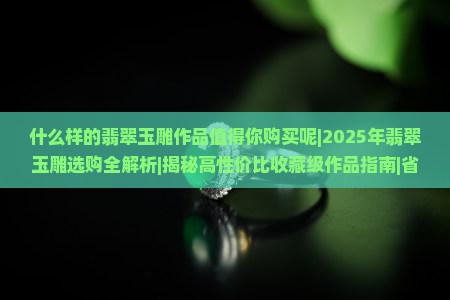 什么样的翡翠玉雕作品值得你购买呢