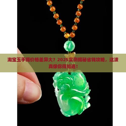 淘宝上的玉手镯为啥有些好便宜有些贵呢