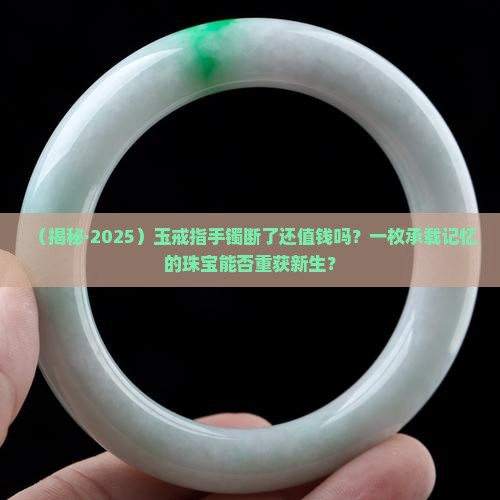 玉戒指手镯段了还值钱吗