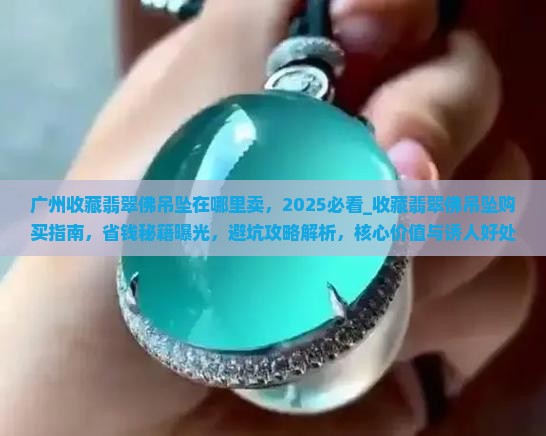 广州收藏翡翠佛吊坠在哪里卖