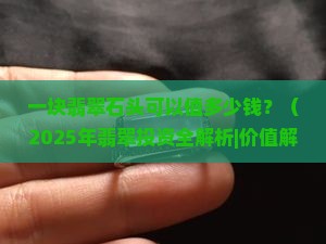 一块翡翠石头可以值多少钱