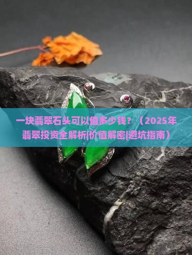 一块翡翠石头可以值多少钱