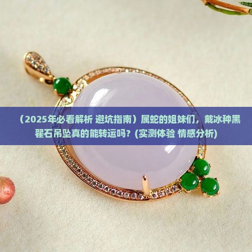 属蛇戴冰种黑翟石吊坠好吗