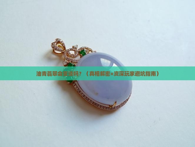 油青翡翠会变淡吗