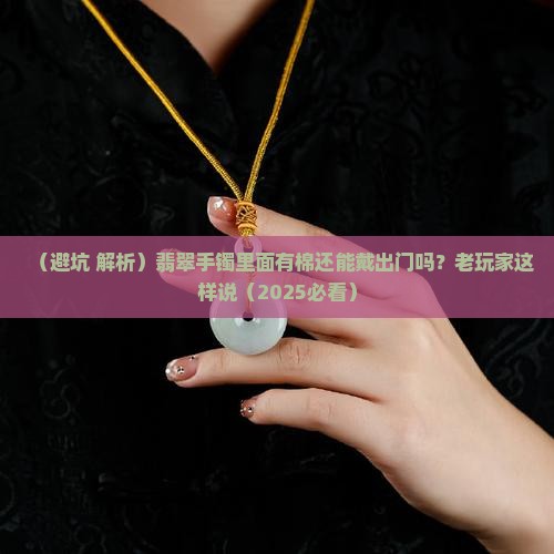 翡翠手镯里面棉能戴透吗