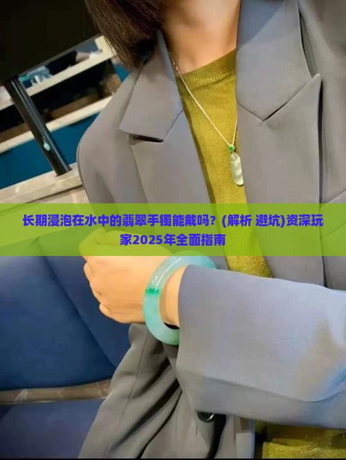 长期浸泡在水中的翡翠手镯能戴吗