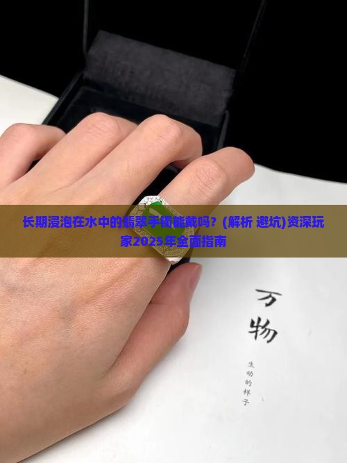 长期浸泡在水中的翡翠手镯能戴吗