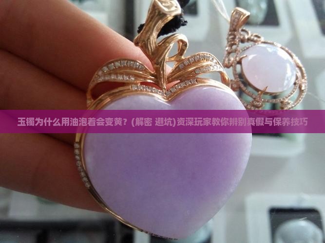 玉镯为什么用油泡着会变黄