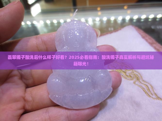 翡翠镯子酸洗后什么样子好看