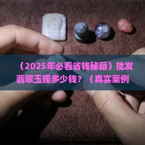批发翡翠玉镯多少钱