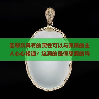 翡翠所具有的灵性可以与佩戴的主人心心相通