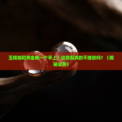 玉镯可以跟黄金戴一个手上吗