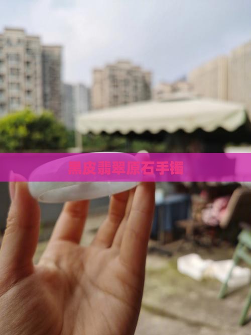 翡翠原石黑皮手镯