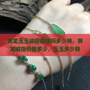 黄龙玉玉戒指值钱吗多少钱