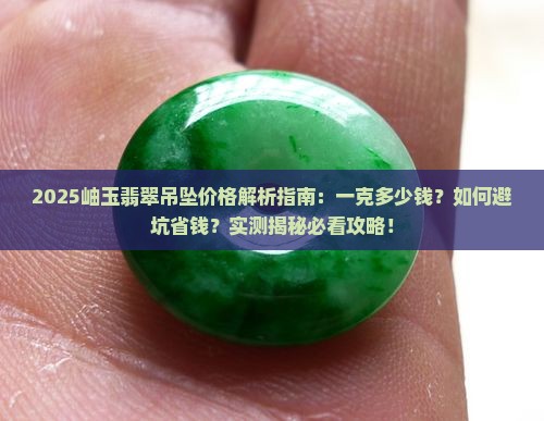 岫玉翡翠吊坠价格多少钱一克