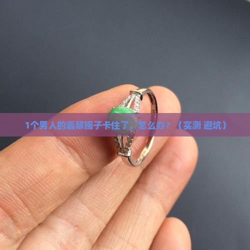 翡翠镯子取不下来了