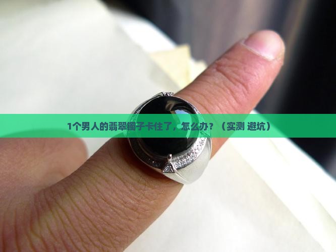 翡翠镯子取不下来了