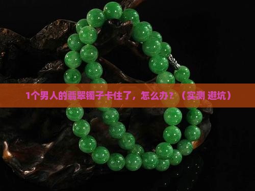翡翠镯子取不下来了