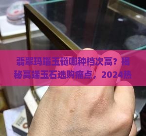 翡翠玛瑙玉髓哪种档次高