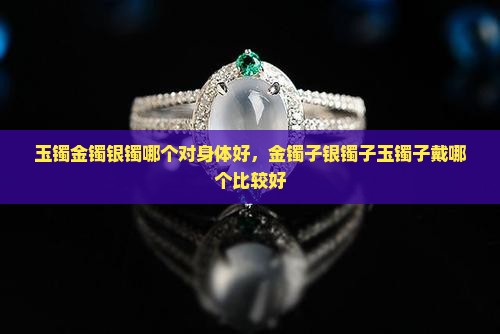 玉镯金镯银镯哪个对身体好