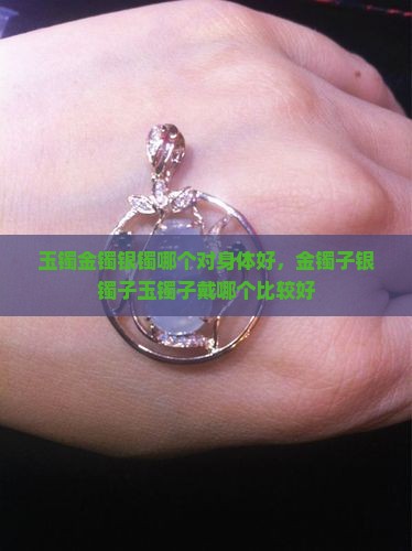 玉镯金镯银镯哪个对身体好