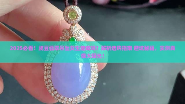 豌豆翡翠吊坠女生能戴吗 豌豆翡翠吊坠女生能戴吗