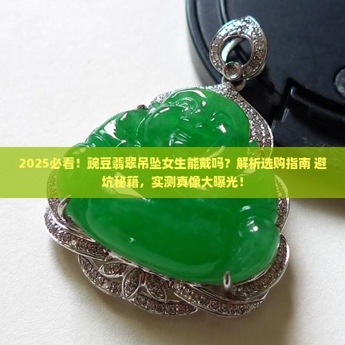 豌豆翡翠吊坠女生能戴吗 豌豆翡翠吊坠女生能戴吗