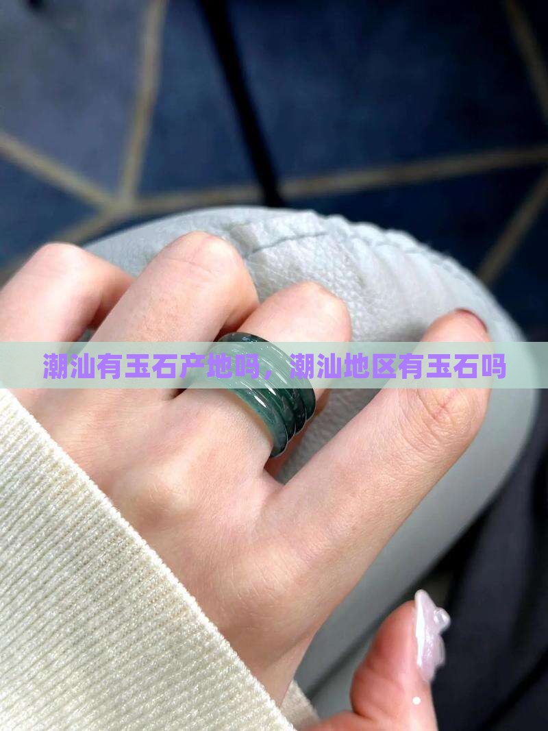 潮汕有玉石产地吗知乎