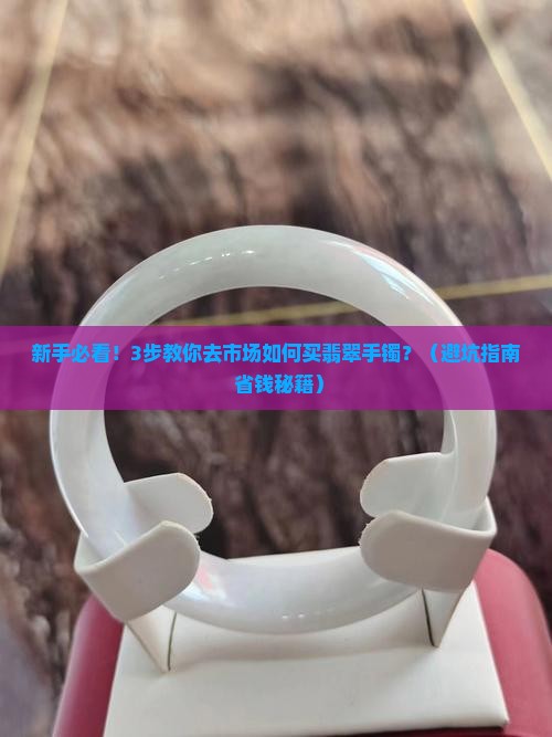去市场如何买翡翠手镯 去市场如何买翡翠手镯