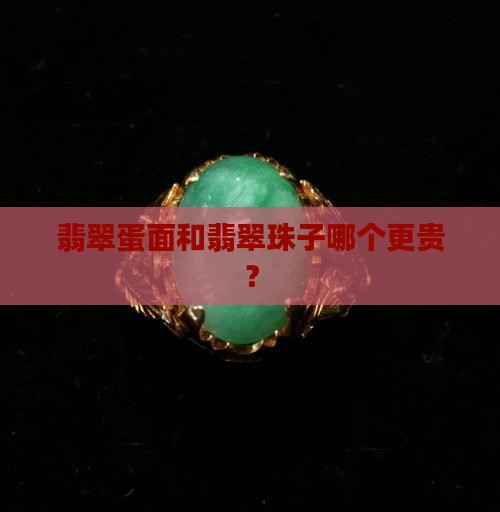 翡翠蛋面和翡翠珠子哪个贵一些