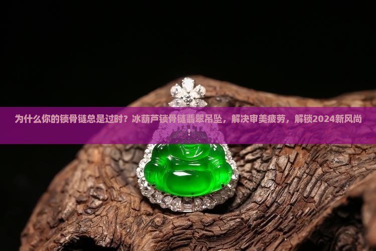 冰葫芦锁骨链翡翠吊坠