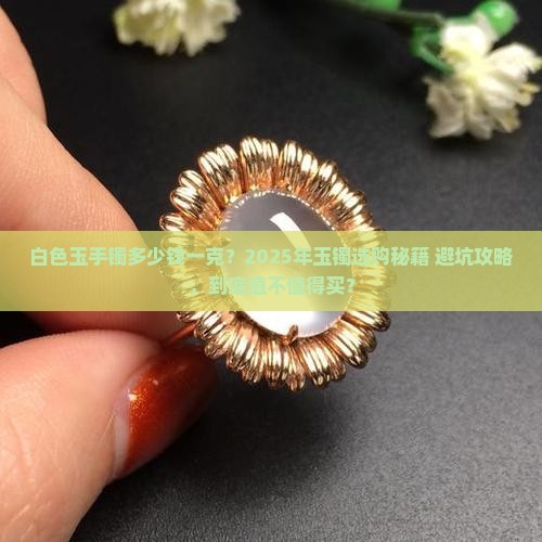 白色玉手镯多少钱一克