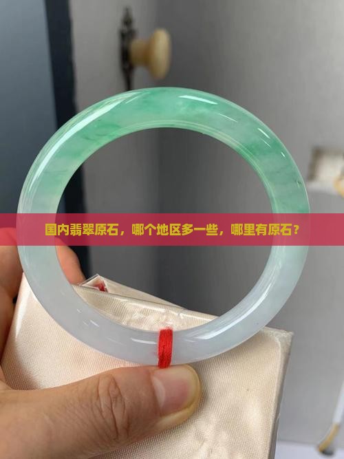 国内翡翠原石哪个地区多一些