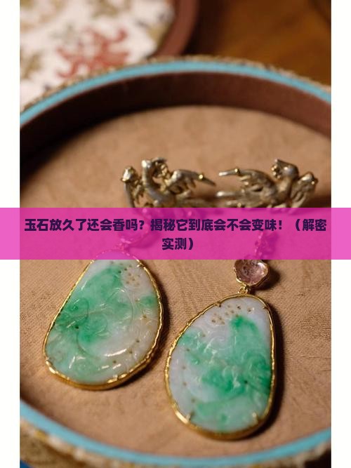 玉石放久了还有味道吗