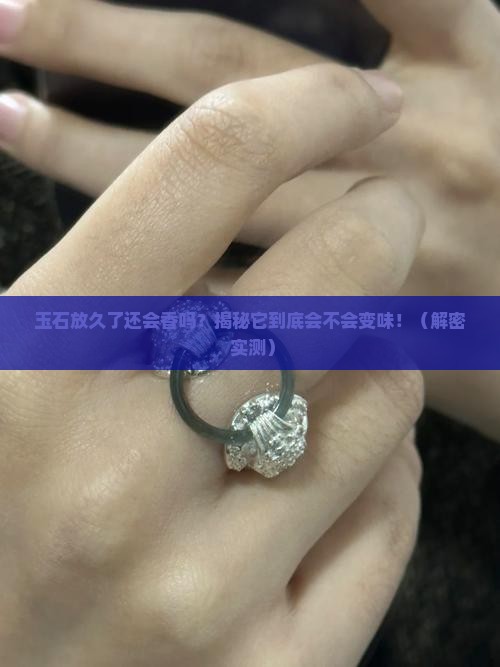 玉石放久了还有味道吗