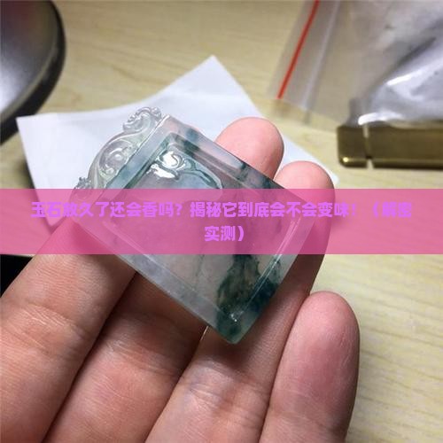 玉石放久了还有味道吗