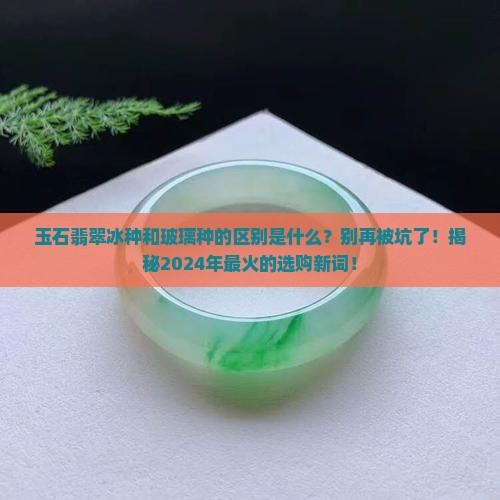 玉石翡翠冰种和玻璃种的区别是什么