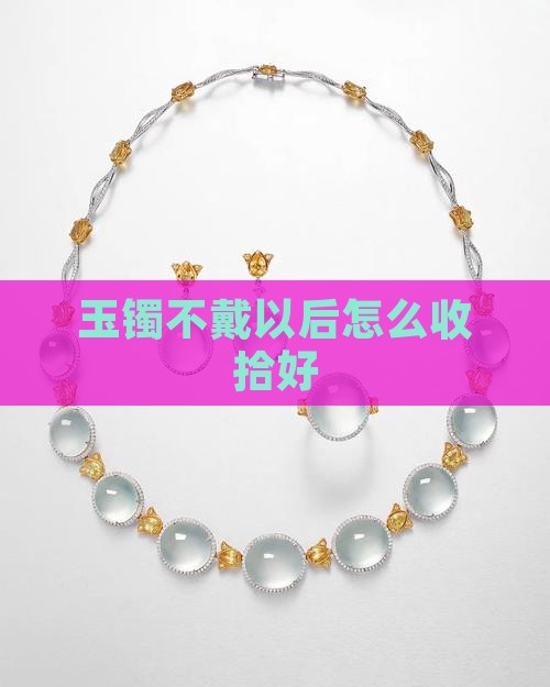 玉镯不戴以后怎么收拾好