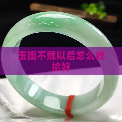 玉镯不戴以后怎么收拾好