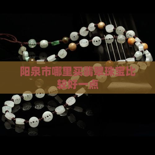 阳泉哪里买翡翠手镯比较好一点