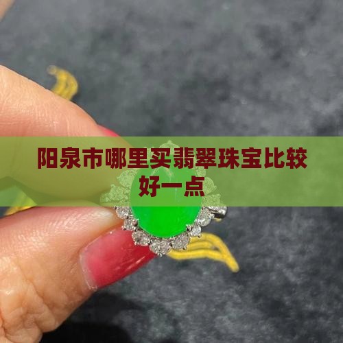 阳泉哪里买翡翠手镯比较好一点