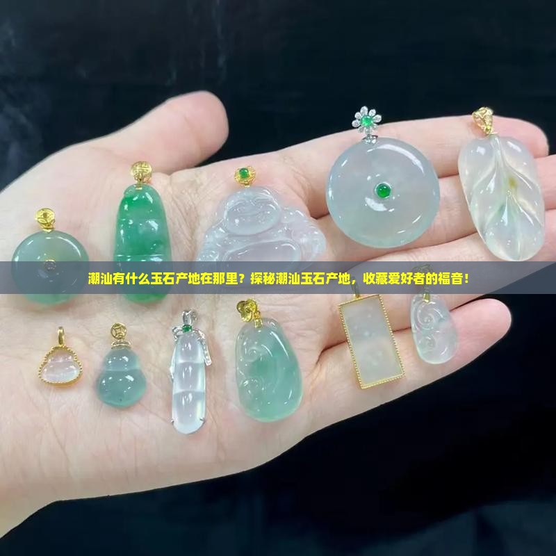 潮汕有什么玉石产地在那里