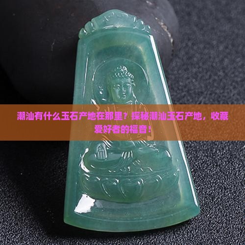 潮汕有什么玉石产地在那里