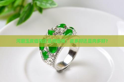 河磨玉皮值钱还是肉值钱：皮多好还是肉多好？